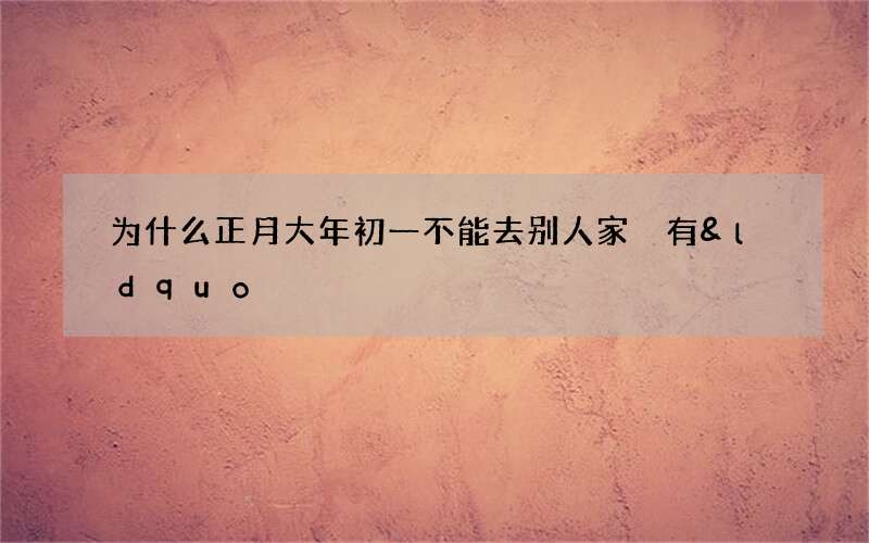 为什么正月大年初一不能去别人家 有&ldquo;走财漏福&rdquo;之说